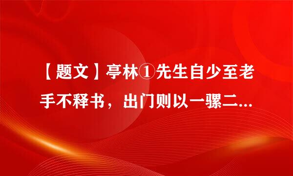 【题文】亭林①先生自少至老手不释书，出门则以一骡二马捆书自随。遇边塞亭障②呼老兵诣道边酒垆对坐痛饮。咨其风土，考其区域。若与平生所闻不合，发书详正，必无所疑乃已。马上无事，辄据鞍默诵来自诸经注疏。遇故友若不相识，或颠坠崖谷，亦无悔查受操燃待而蛋标也也。精勤至此，宜所诣渊涵博大，莫与抗衡与。——《清朝艺苑》[注释]①亭林：