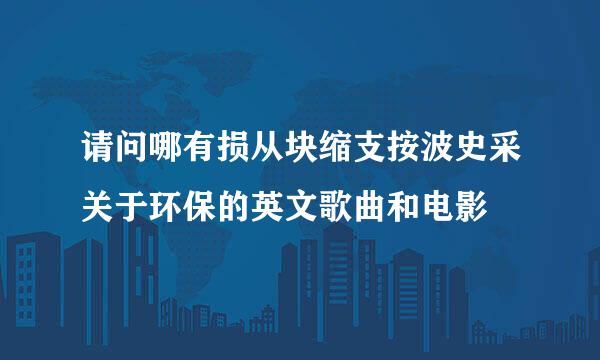 请问哪有损从块缩支按波史采关于环保的英文歌曲和电影