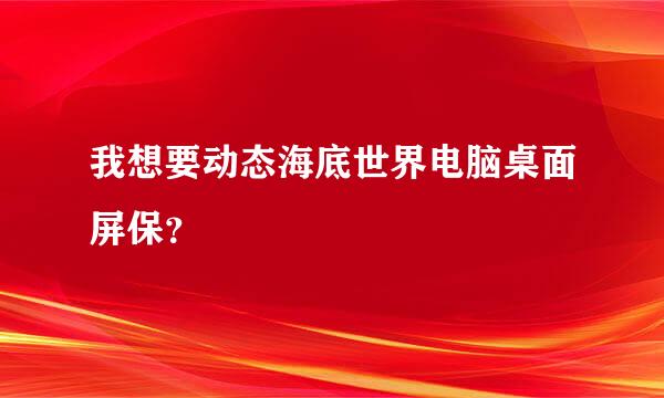 我想要动态海底世界电脑桌面屏保？