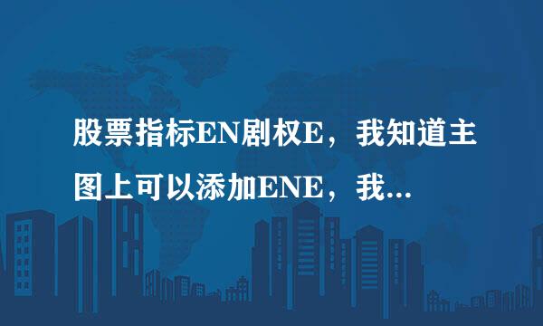 股票指标EN剧权E，我知道主图上可以添加ENE，我想添加两条不同参数来自ENE添加不上去，谁可以帮助我谢谢了。