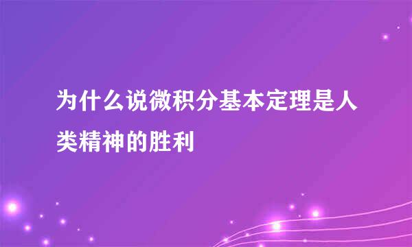 为什么说微积分基本定理是人类精神的胜利