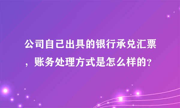 公司自己出具的银行承兑汇票，账务处理方式是怎么样的？