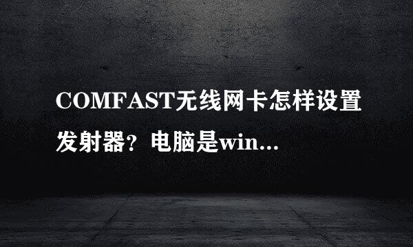 COMFAST无线网卡怎样设置发射器？电脑是win7系统的，具体步骤是？电脑大神帮帮我、谢谢了！急