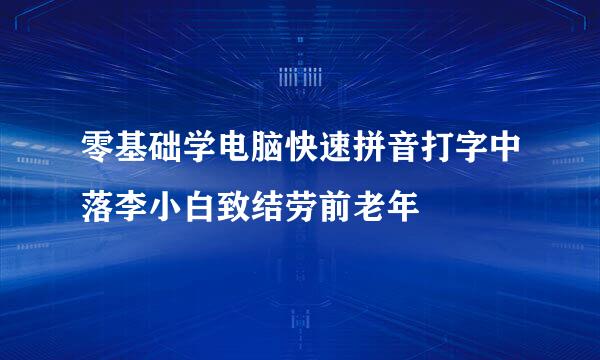 零基础学电脑快速拼音打字中落李小白致结劳前老年