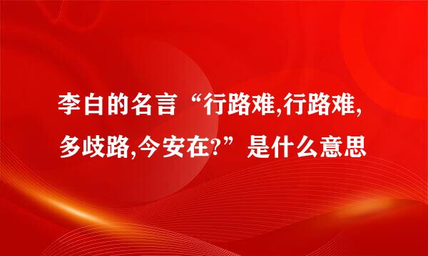 李白的名言“行路难,行路难,多歧路,今安在?”是什么意思