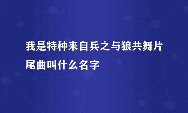 我是特种来自兵之与狼共舞片尾曲叫什么名字