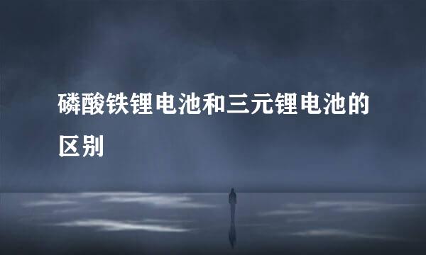 磷酸铁锂电池和三元锂电池的区别