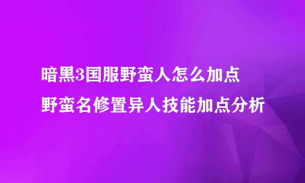 暗黑3国服野蛮人怎么加点 野蛮名修置异人技能加点分析