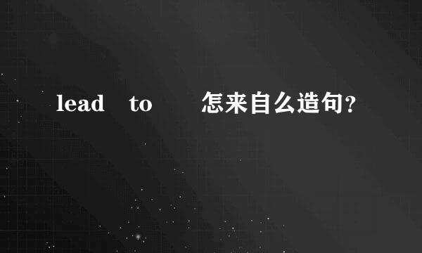 lead to  怎来自么造句？