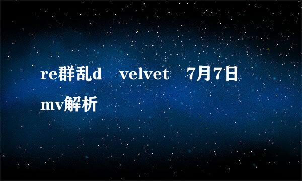 re群乱d velvet 7月7日 mv解析