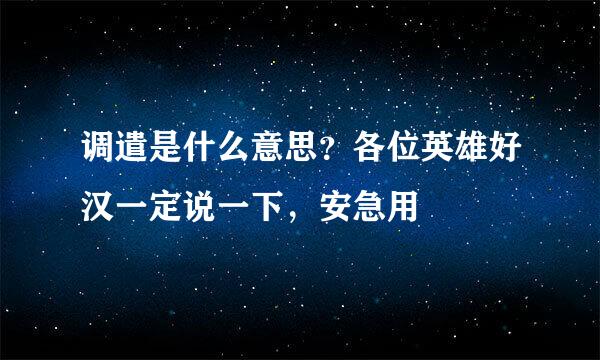 调遣是什么意思？各位英雄好汉一定说一下，安急用