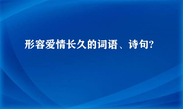 形容爱情长久的词语、诗句?