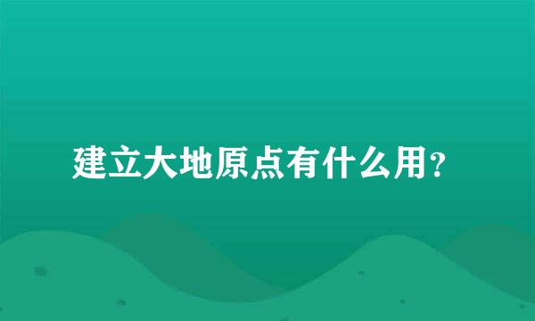 建立大地原点有什么用？