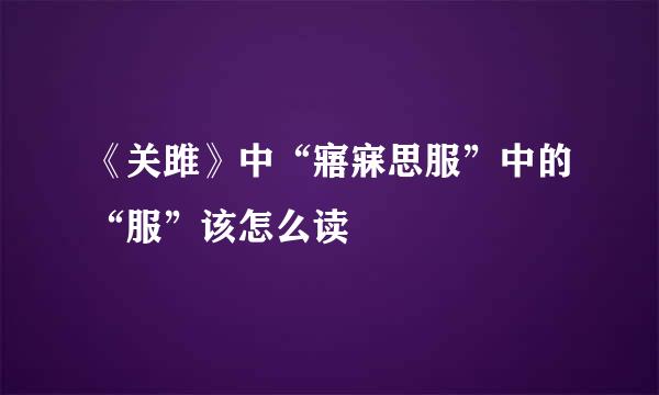 《关雎》中“寤寐思服”中的“服”该怎么读