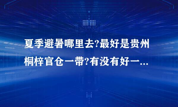 夏季避暑哪里去?最好是贵州桐梓官仓一带?有没有好一点的农家乐?