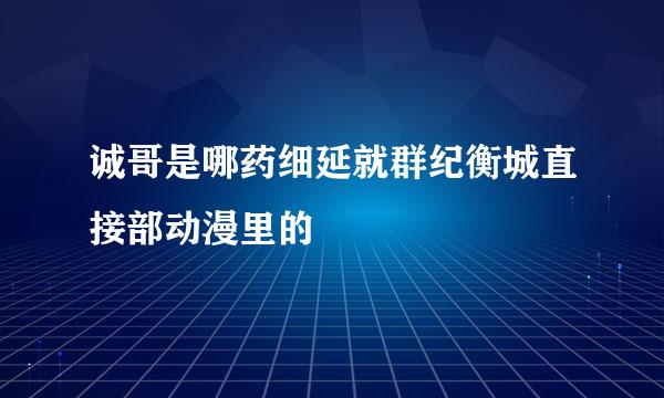 诚哥是哪药细延就群纪衡城直接部动漫里的