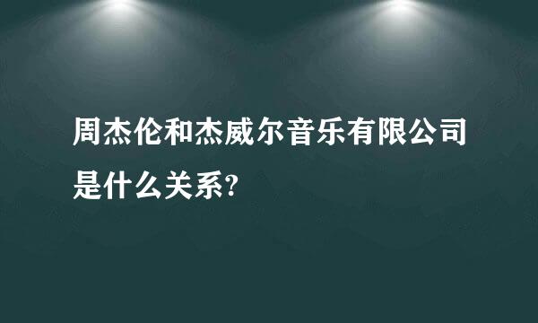 周杰伦和杰威尔音乐有限公司是什么关系?