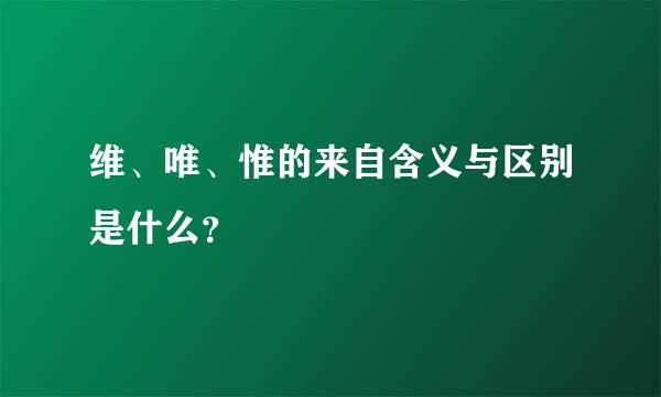 维、唯、惟的来自含义与区别是什么？