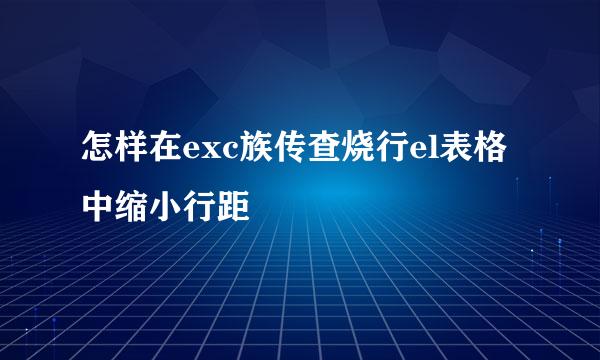 怎样在exc族传查烧行el表格中缩小行距