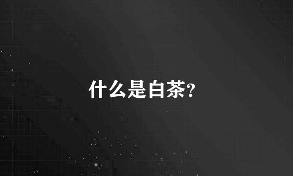 什么是白茶？