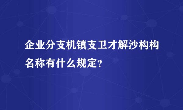 企业分支机镇支卫才解沙构构名称有什么规定？