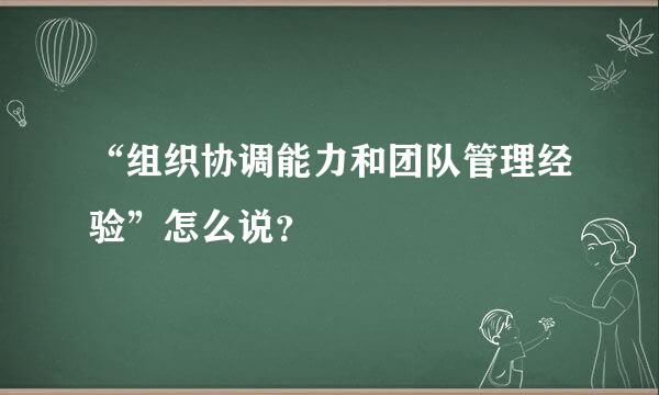 “组织协调能力和团队管理经验”怎么说？