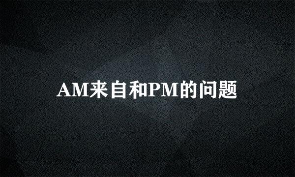 AM来自和PM的问题