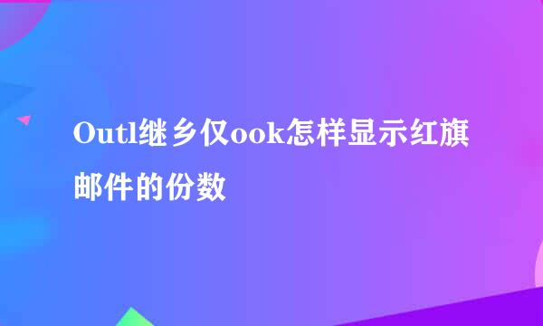 Outl继乡仅ook怎样显示红旗邮件的份数