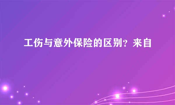 工伤与意外保险的区别？来自