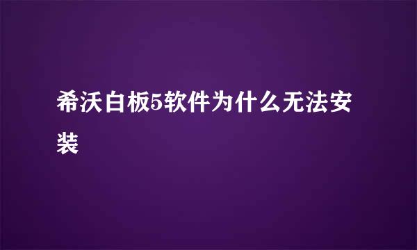 希沃白板5软件为什么无法安装