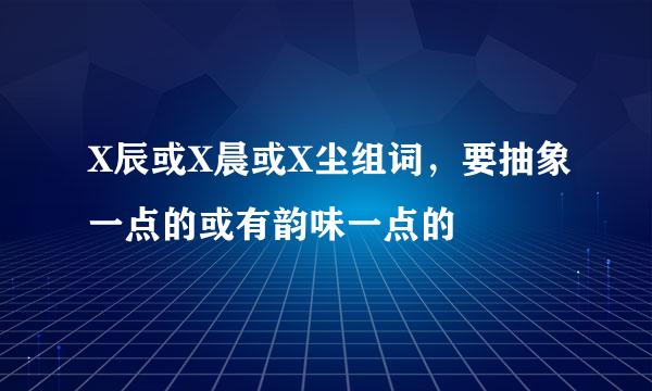 X辰或X晨或X尘组词，要抽象一点的或有韵味一点的