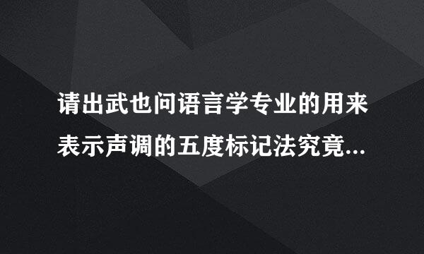 请出武也问语言学专业的用来表示声调的五度标记法究竟怎样用的？我一直都不懂。