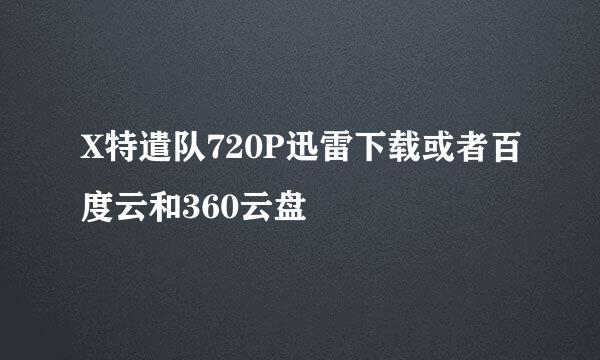 X特遣队720P迅雷下载或者百度云和360云盘