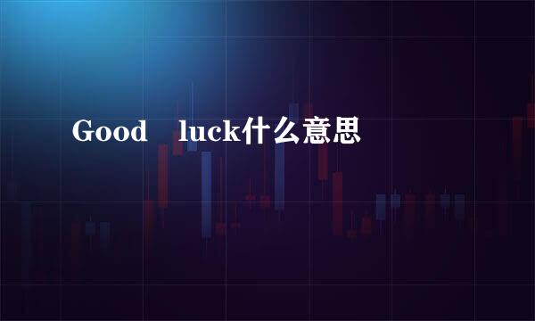 Good luck什么意思