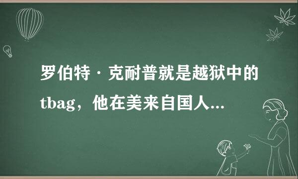 罗伯特·克耐普就是越狱中的tbag，他在美来自国人气高吗？有疯狂粉丝吗？