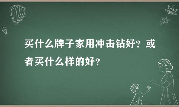 买什么牌子家用冲击钻好？或者买什么样的好？