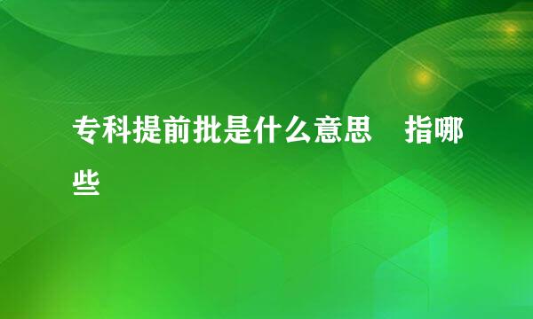 专科提前批是什么意思 指哪些