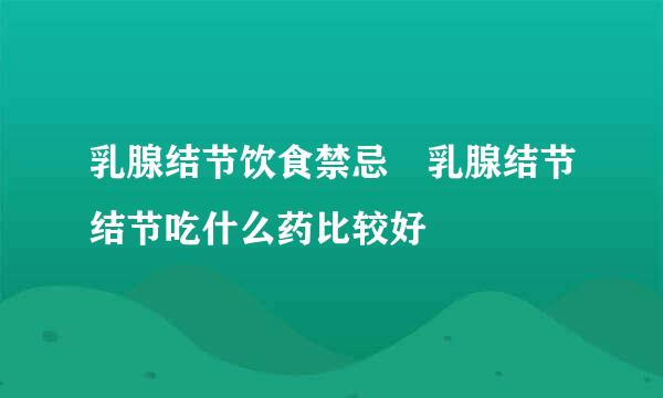 乳腺结节饮食禁忌 乳腺结节结节吃什么药比较好