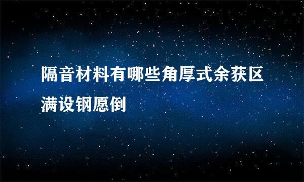 隔音材料有哪些角厚式余获区满设钢愿倒