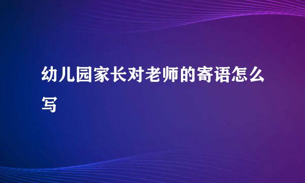 幼儿园家长对老师的寄语怎么写