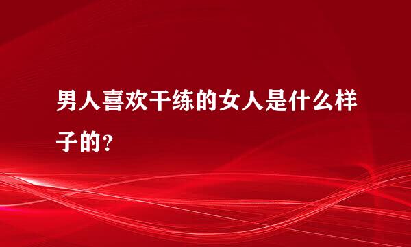 男人喜欢干练的女人是什么样子的？