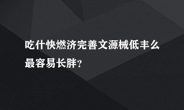 吃什快燃济完善文源械低丰么最容易长胖？