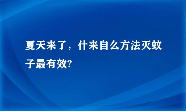 夏天来了，什来自么方法灭蚊子最有效?