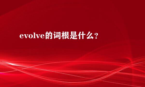 evolve的词根是什么？