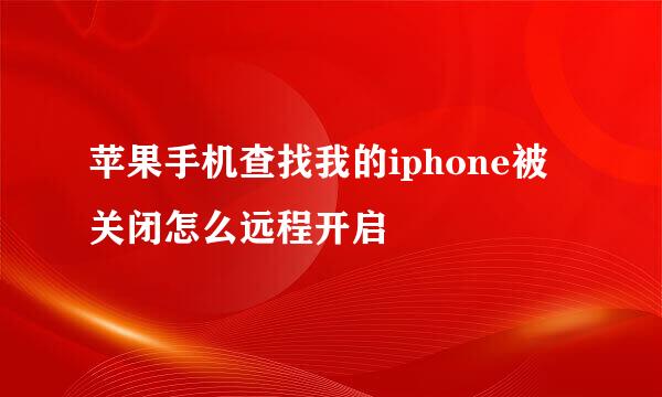 苹果手机查找我的iphone被关闭怎么远程开启