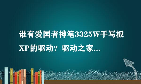 谁有爱国者神笔3325W手写板XP的驱动？驱动之家和爱国者网上都没有。有的麻烦上传一下