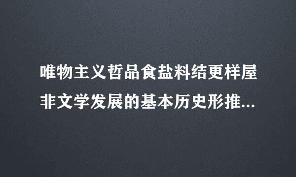 唯物主义哲品食盐料结更样屋非文学发展的基本历史形推专殖错法载被领就完能态及特点是什么?