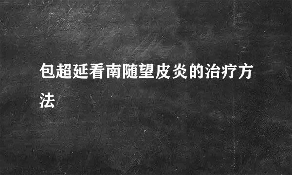 包超延看南随望皮炎的治疗方法