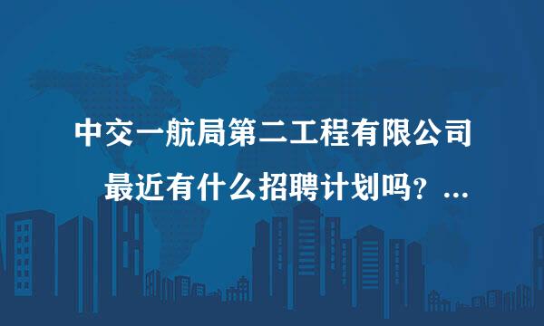 中交一航局第二工程有限公司 最近有什么招聘计划吗？来自我是学财务的。