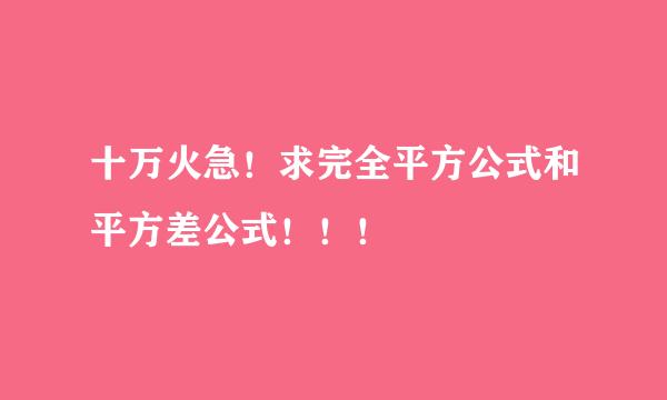 十万火急！求完全平方公式和平方差公式！！！